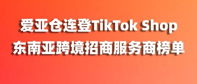實力認(rèn)證！愛亞倉連登TikTok Shop東南亞跨境招商服務(wù)商榜單（附TikTok Shop最新入駐激勵政策+開店教程）縮略圖愛亞倉