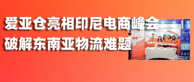 展会回顾 | 破解印尼物流难题!爱亚仓亮相印尼电商峰会引领出海新机遇!缩略图爱亚仓 展会回顾 | 破解印尼物流难题!爱亚仓亮相印尼电商峰会引领出海新机遇!缩略图爱亚仓