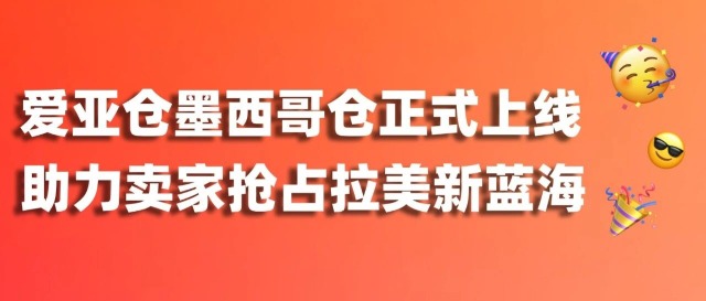 重磅官宣｜爱亚仓墨西哥仓正式上线！抢占拉美电商新蓝海，本地履约就现在！缩略图爱亚仓