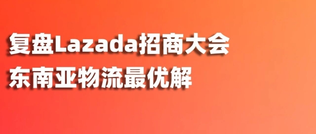 跨境直邮vs海外仓备货，怎么选？爱亚仓亲历Lazada招商大会，复盘东南亚物流最优解缩略图爱亚仓