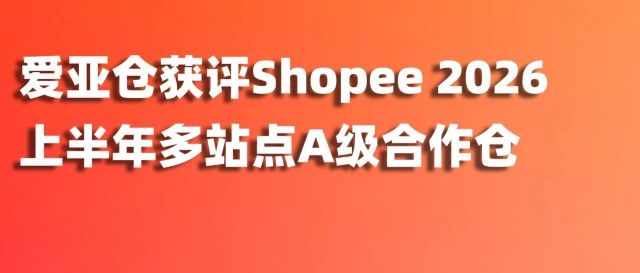 连续4年！爱亚仓获评Shopee 2026上半年多站点A级合作仓！缩略图爱亚仓