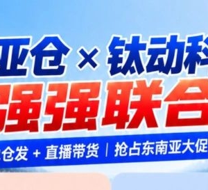 60天免仓储+200H直播套餐！爱亚仓×钛动科技联手放大招，东南亚卖家速领！